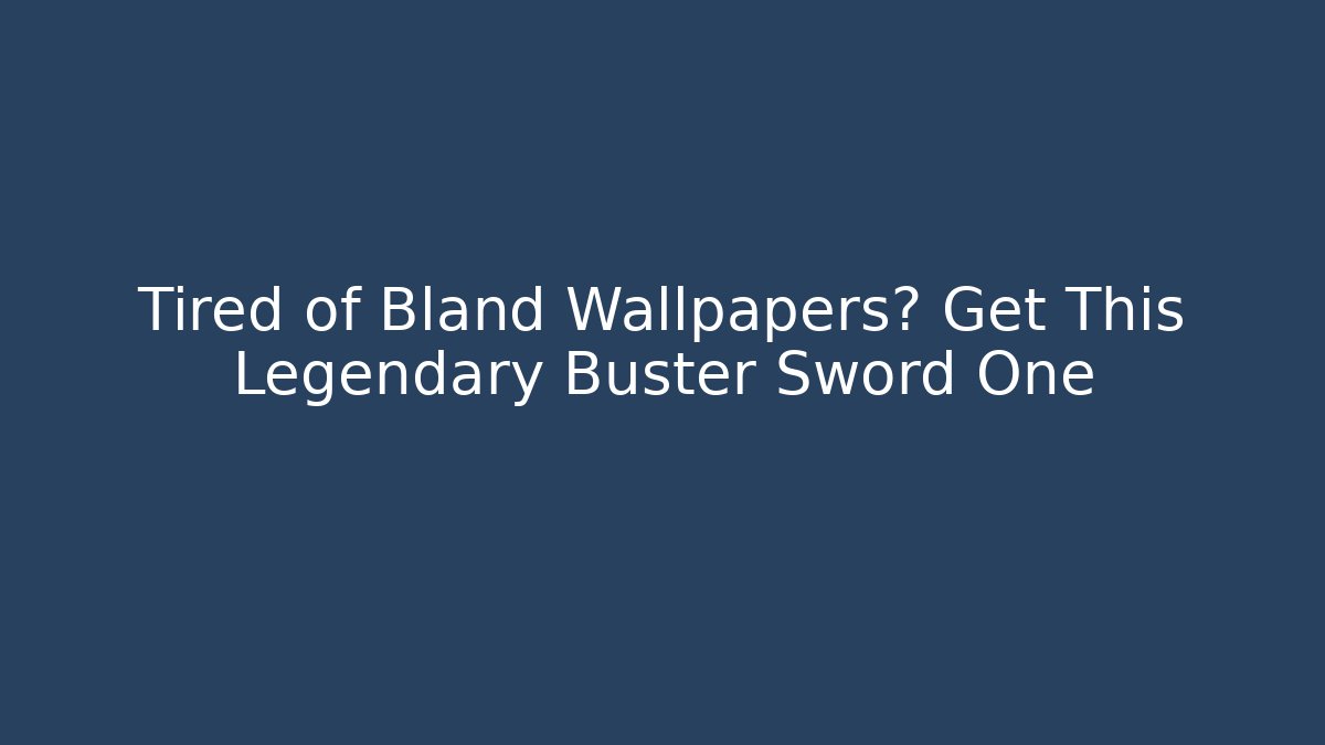 Tired of Bland Wallpapers? Get This Legendary Buster Sword One - Vintage E-Juice