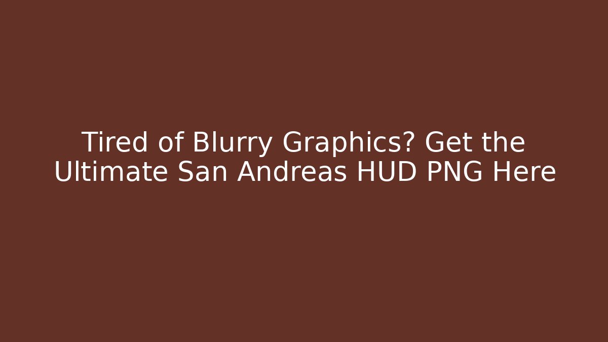 Tired of Blurry Graphics? Get the Ultimate San Andreas HUD PNG Here