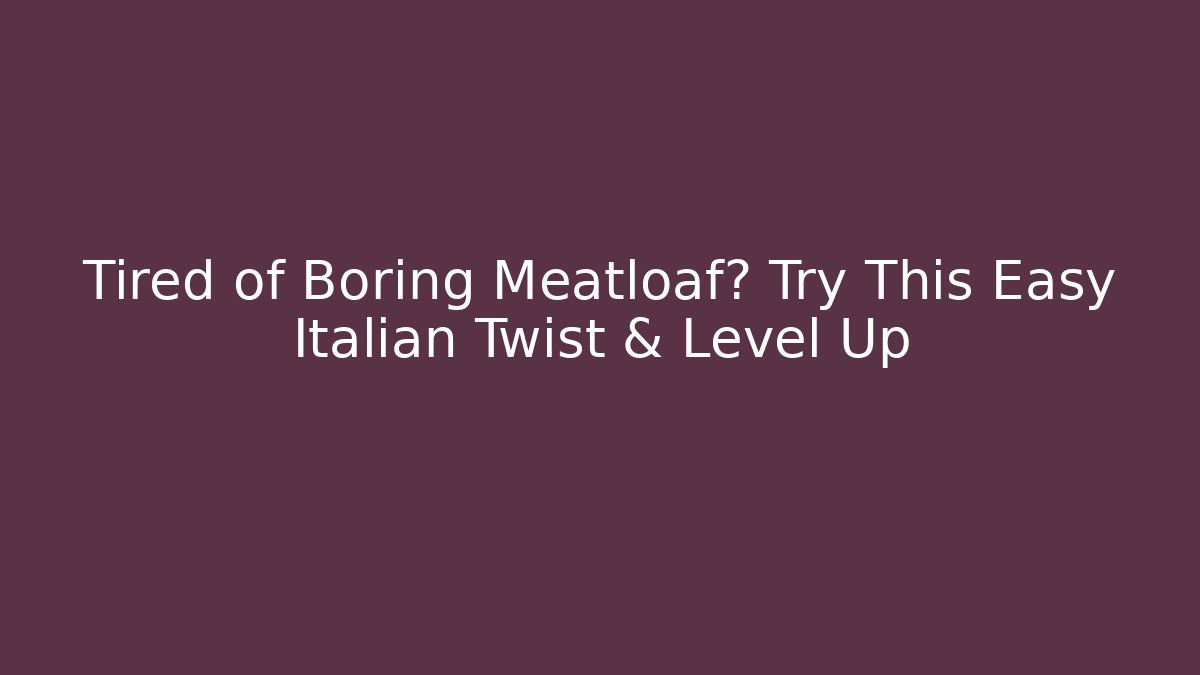 Tired of Boring Meatloaf? Try This Easy Italian Twist & Level Up