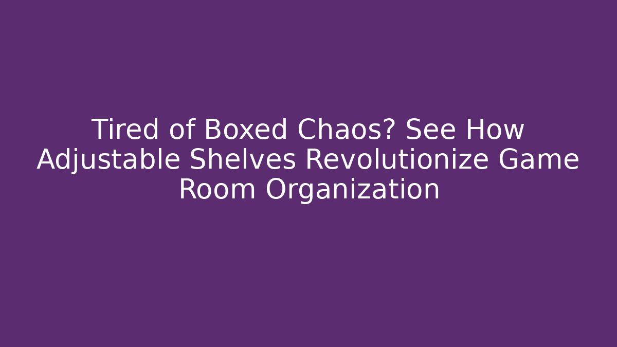 Tired of Boxed Chaos? See How Adjustable Shelves Revolutionize Game Room Organization