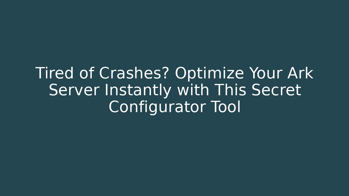 Tired of Crashes? Optimize Your Ark Server Instantly with This Secret Configurator Tool
