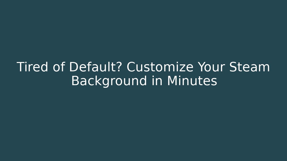 Tired of Default? Customize Your Steam Background in Minutes