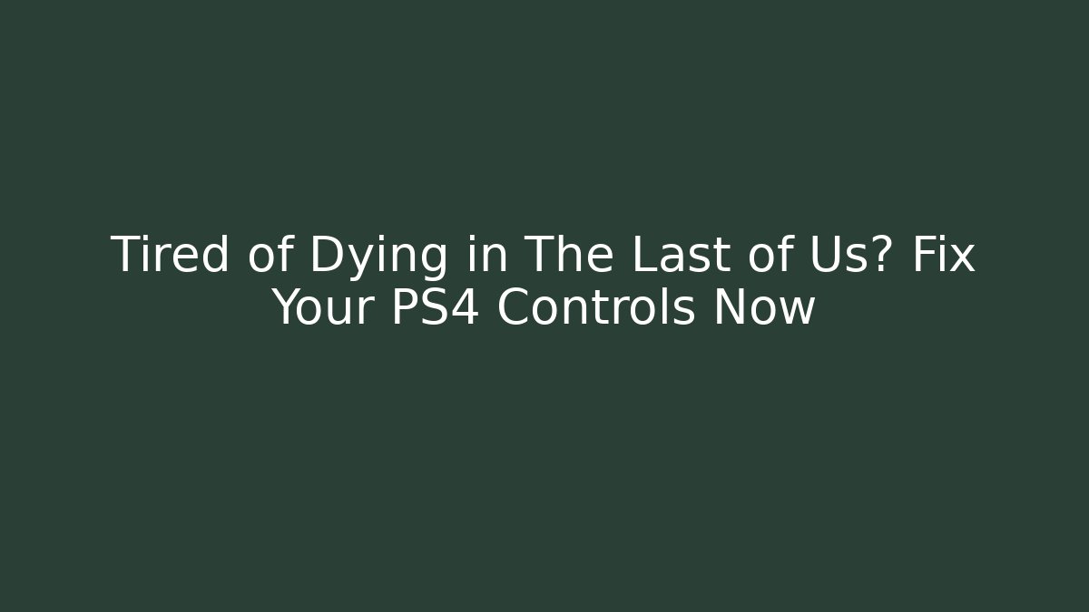Tired of Dying in The Last of Us? Fix Your PS4 Controls Now