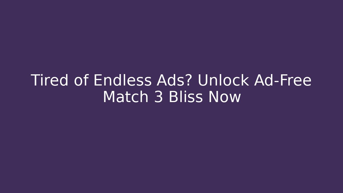 Tired of Endless Ads? Unlock Ad-Free Match 3 Bliss Now