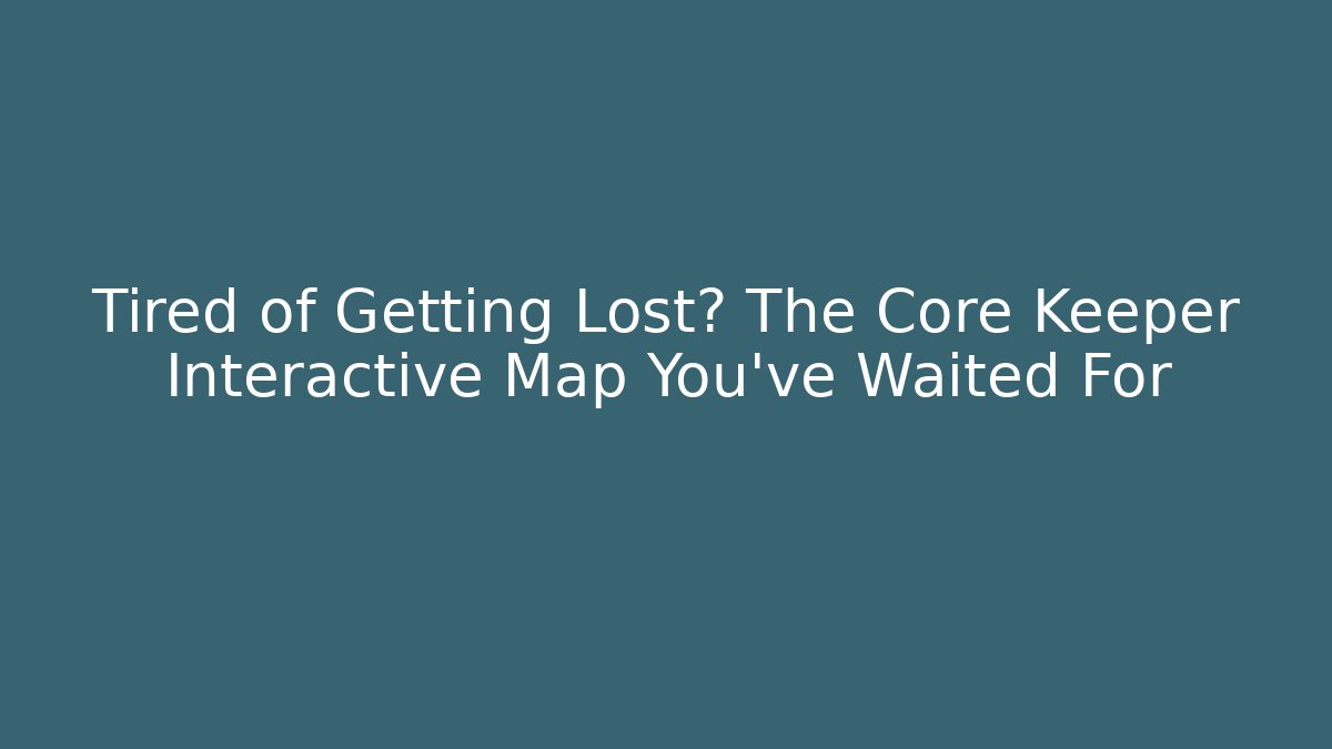 Tired of Getting Lost? The Core Keeper Interactive Map You've Waited For