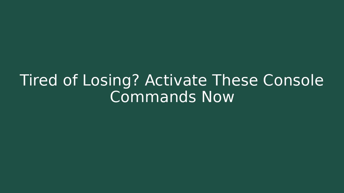 Tired of Losing? Activate These Console Commands Now