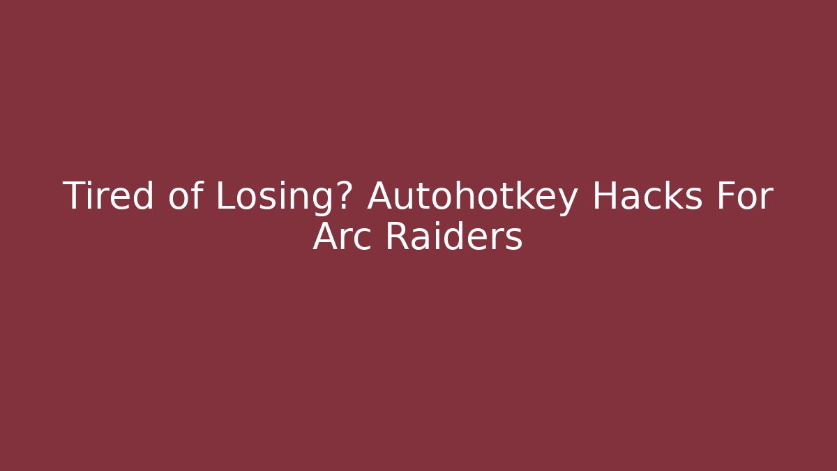 Tired of Losing? Autohotkey Hacks For Arc Raiders