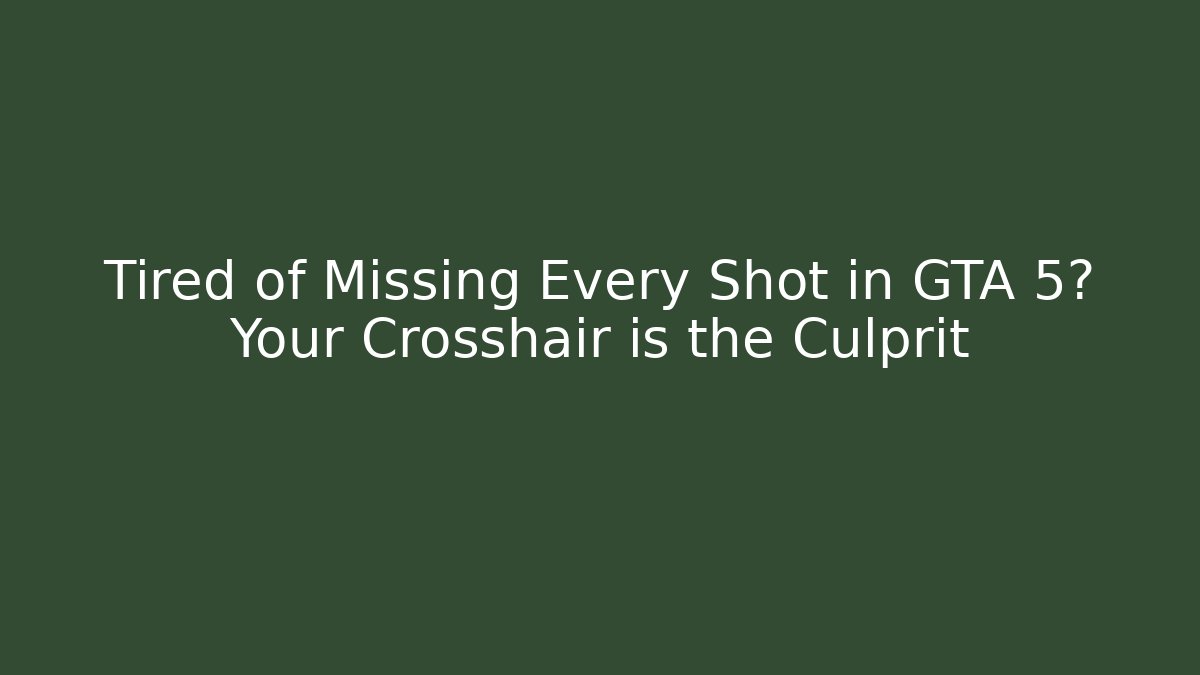 Tired of Missing Every Shot in GTA 5? Your Crosshair is the Culprit