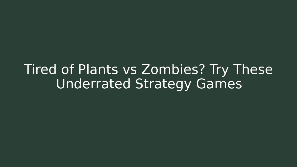 Tired of Plants vs Zombies? Try These Underrated Strategy Games