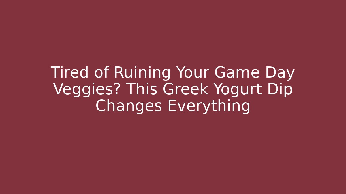 Tired of Ruining Your Game Day Veggies? This Greek Yogurt Dip Changes Everything