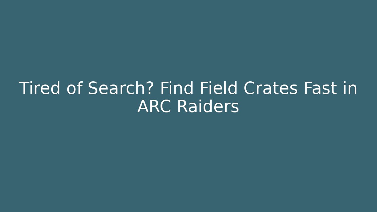 Tired of Search? Find Field Crates Fast in ARC Raiders