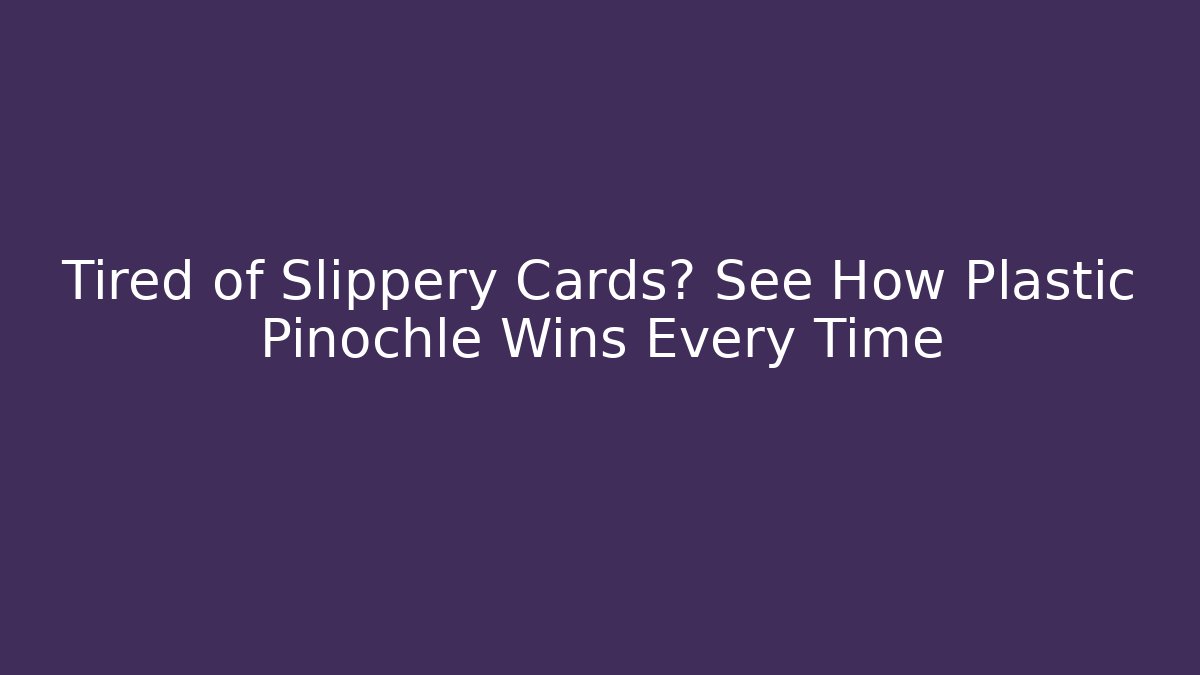 Tired of Slippery Cards? See How Plastic Pinochle Wins Every Time