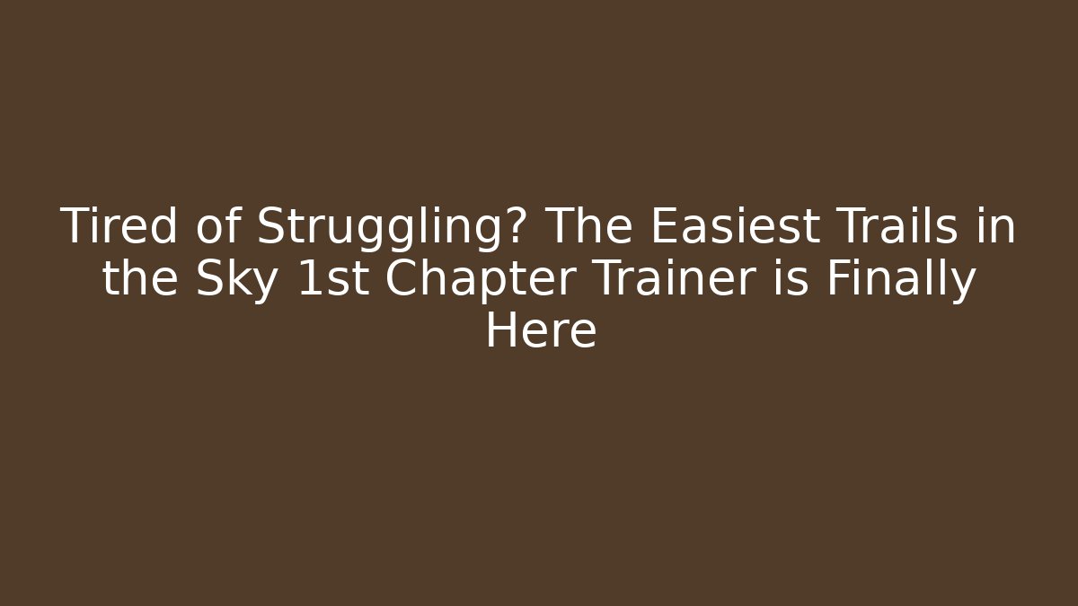 Tired of Struggling? The Easiest Trails in the Sky 1st Chapter Trainer is Finally Here