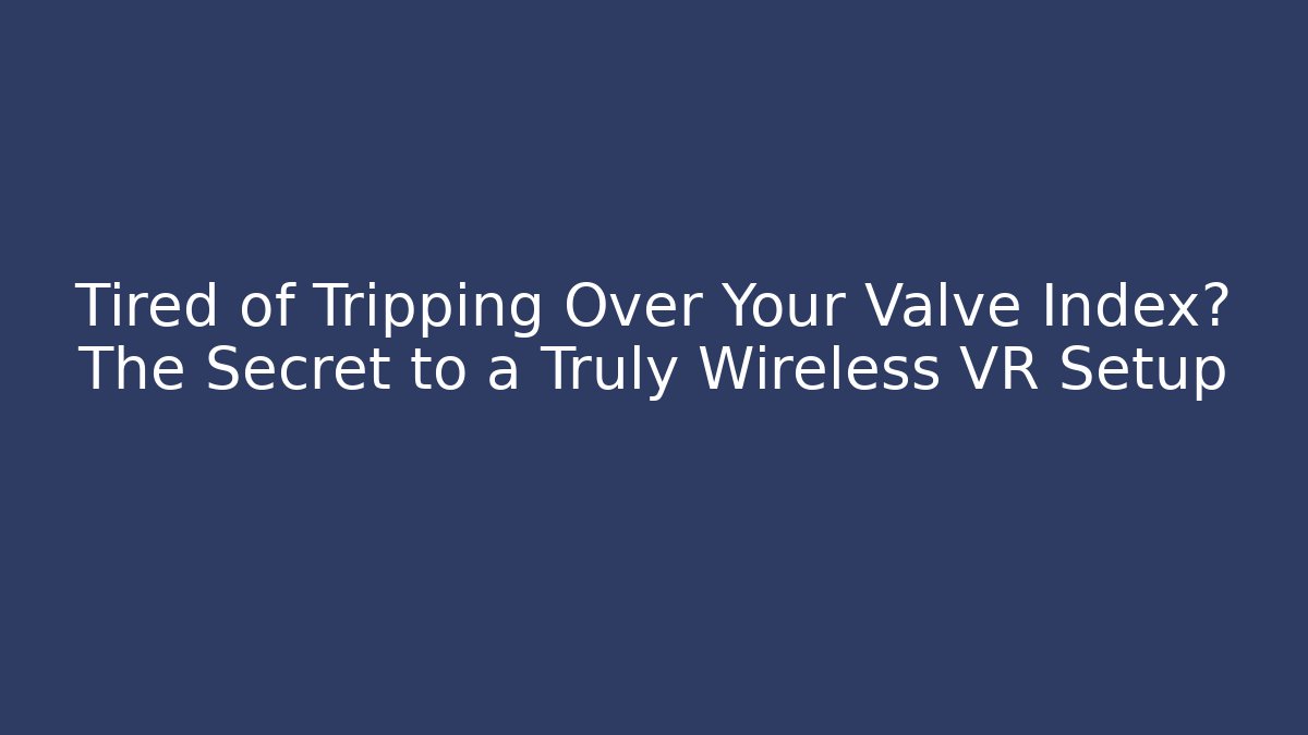 Tired of Tripping Over Your Valve Index? The Secret to a Truly Wireless VR Setup