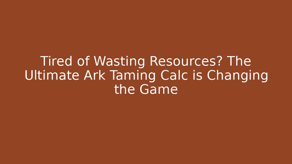 Tired of Wasting Resources? The Ultimate Ark Taming Calc is Changing the Game - Vintage E-Juice