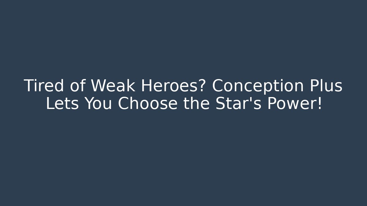 Tired of Weak Heroes? Conception Plus Lets You Choose the Star's Power!