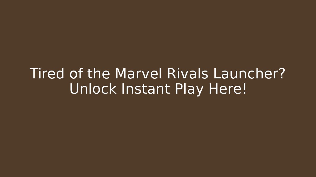 Tired of the Marvel Rivals Launcher? Unlock Instant Play Here!