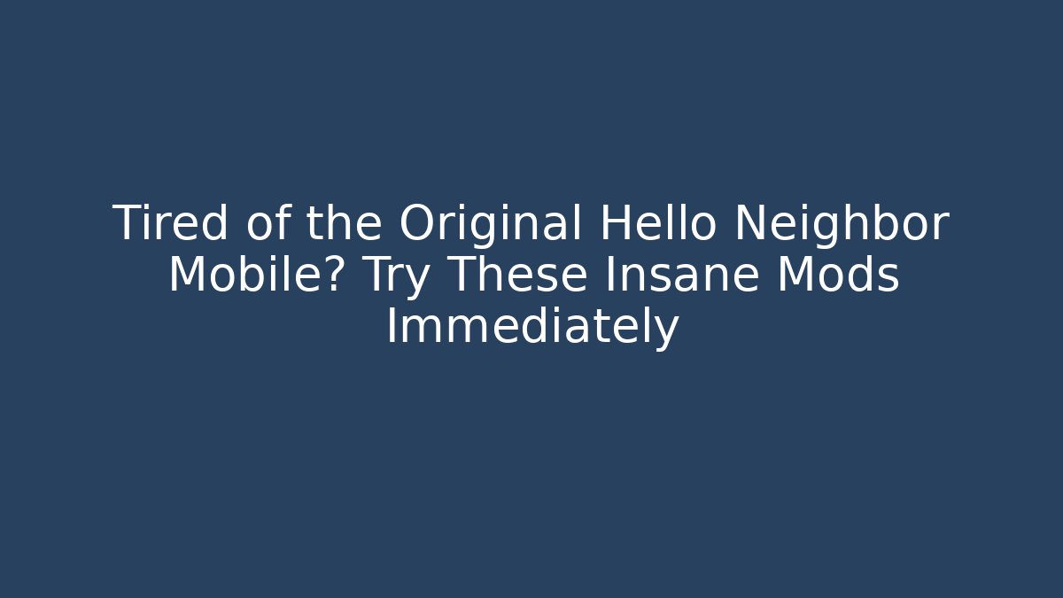 Tired of the Original Hello Neighbor Mobile? Try These Insane Mods Immediately
