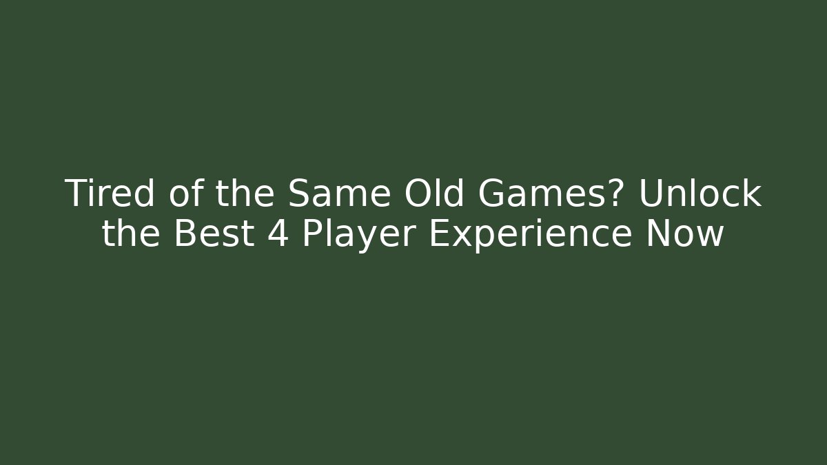 Tired of the Same Old Games? Unlock the Best 4 Player Experience Now