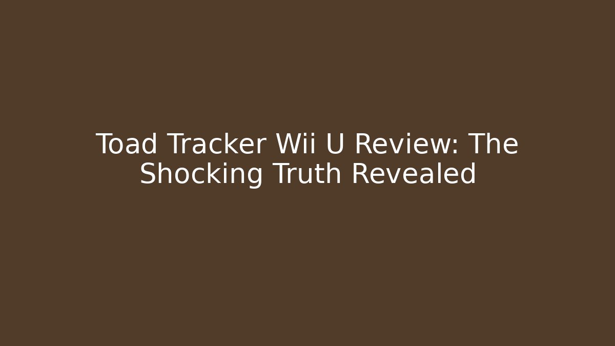 Toad Tracker Wii U Review: The Shocking Truth Revealed