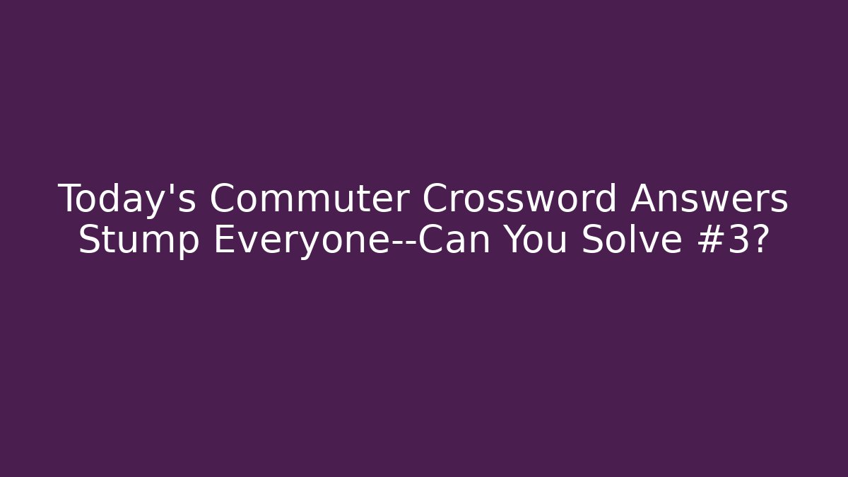 Today's Commuter Crossword Answers Stump Everyone—Can You Solve #3?