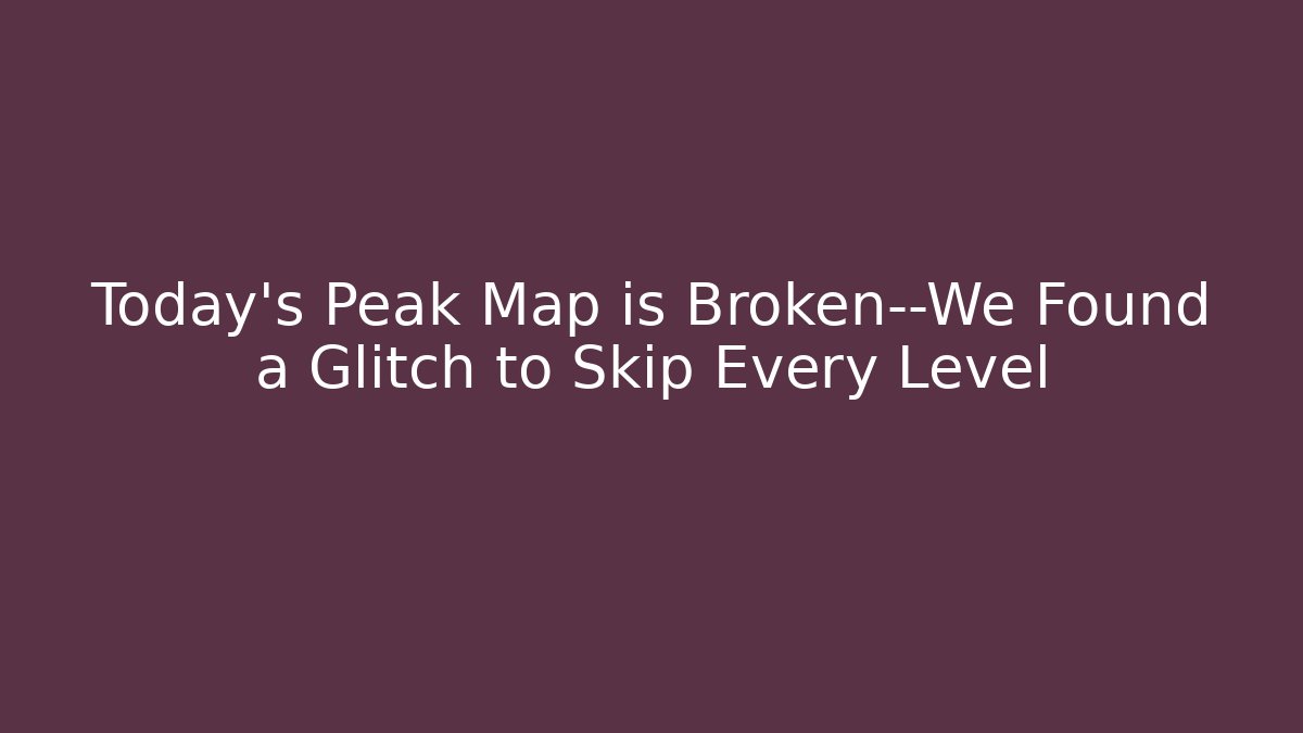 Today's Peak Map is Broken—We Found a Glitch to Skip Every Level