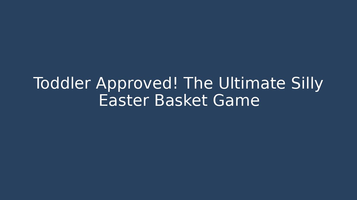 Toddler Approved! The Ultimate Silly Easter Basket Game