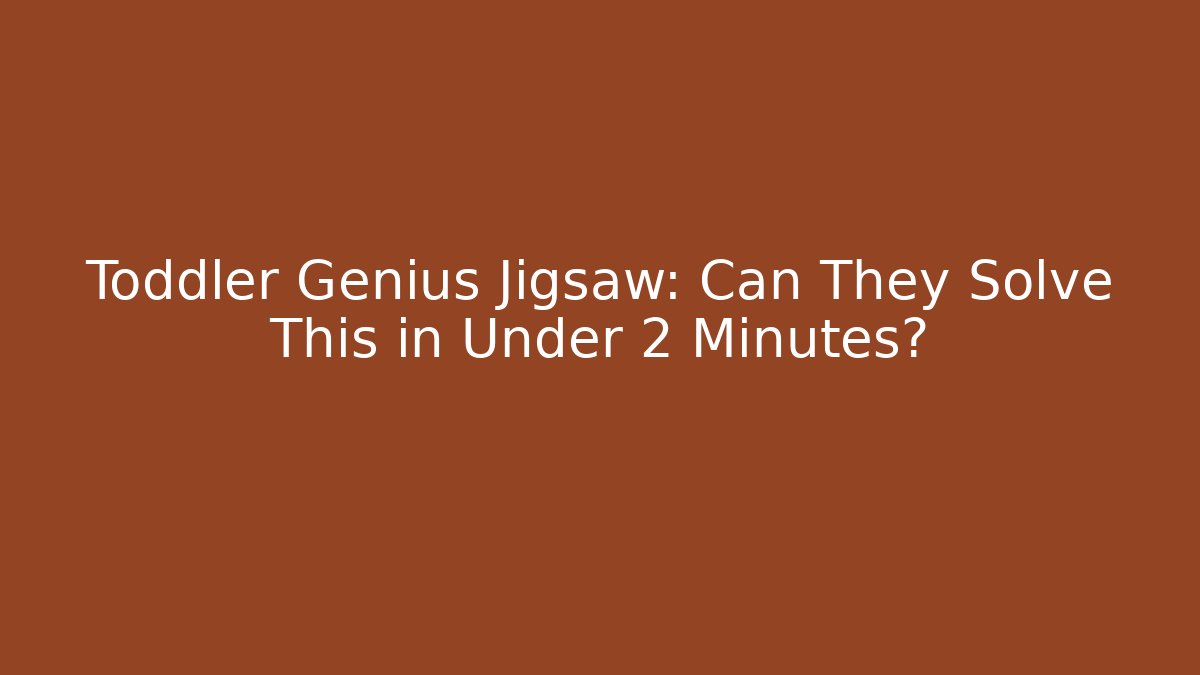 Toddler Genius Jigsaw: Can They Solve This in Under 2 Minutes? - Vintage E-Juice