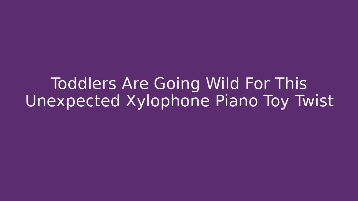 Toddlers Are Going Wild For This Unexpected Xylophone Piano Toy Twist