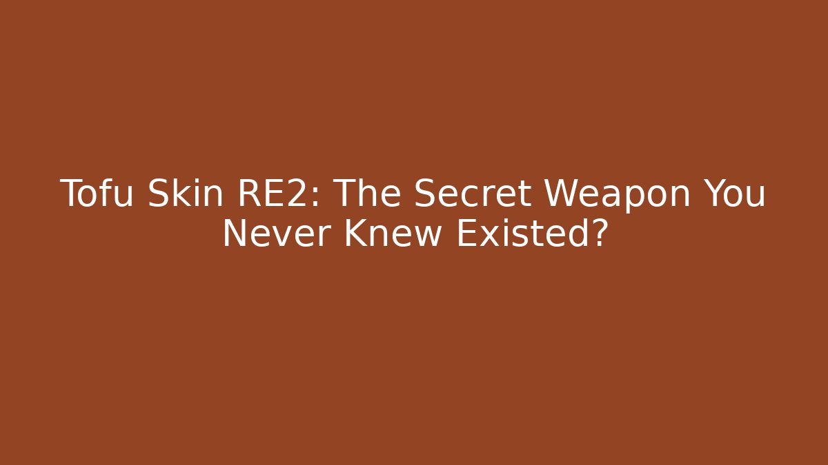 Tofu Skin RE2: The Secret Weapon You Never Knew Existed?