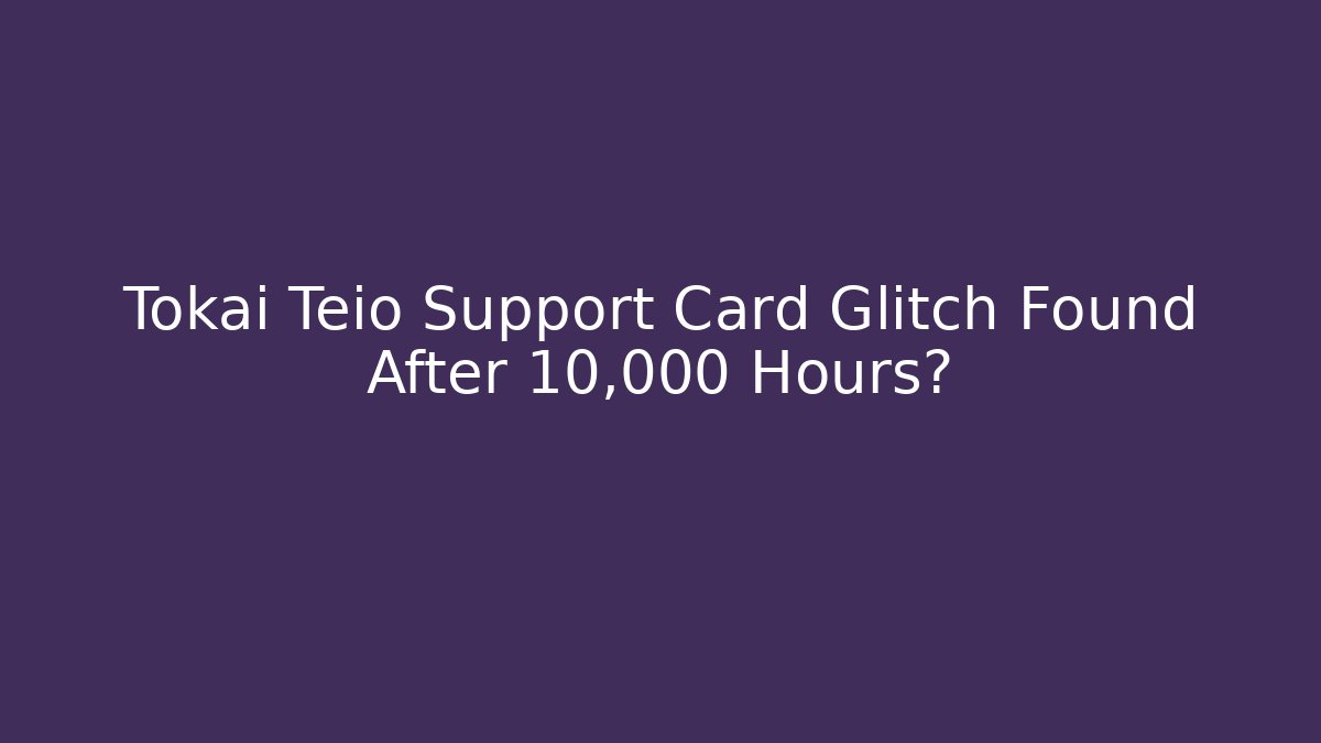 Tokai Teio Support Card Glitch Found After 10,000 Hours?