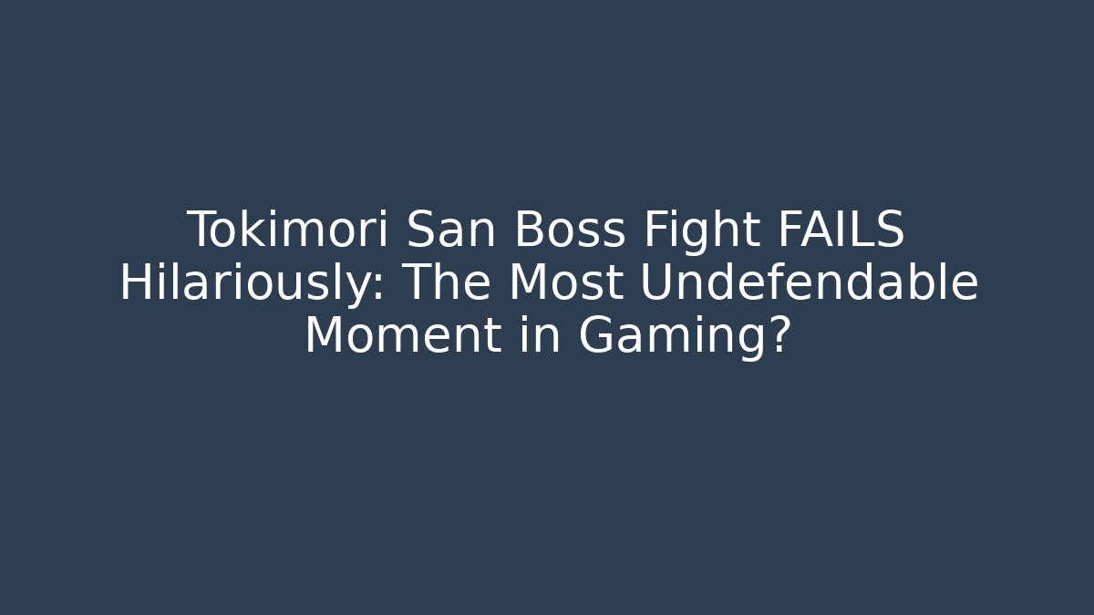 Tokimori San Boss Fight FAILS Hilariously: The Most Undefendable Moment in Gaming?