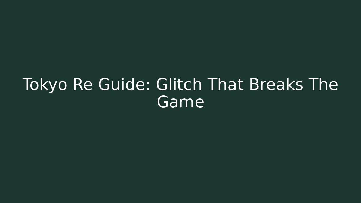 Tokyo Re Guide: Glitch That Breaks The Game