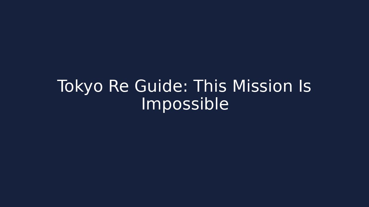 Tokyo Re Guide: This Mission Is Impossible