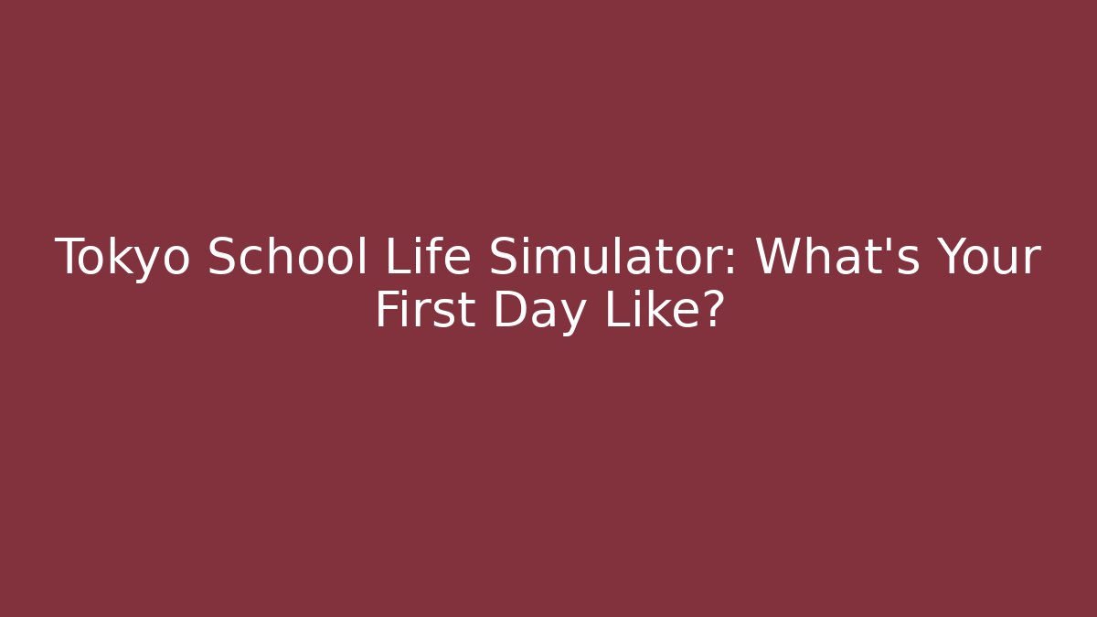 Tokyo School Life Simulator: What’s Your First Day Like?