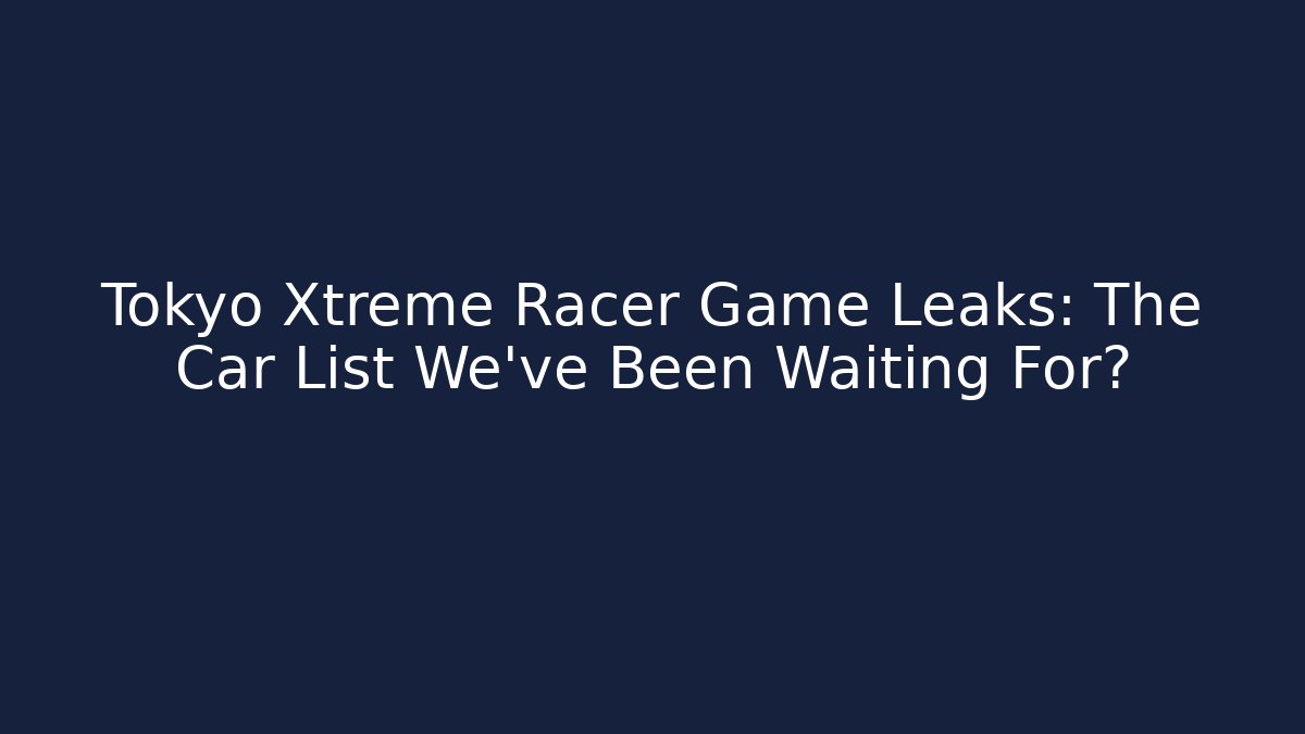 Tokyo Xtreme Racer Game Leaks: The Car List We’ve Been Waiting For?