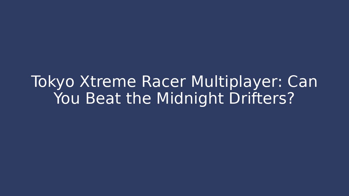 Tokyo Xtreme Racer Multiplayer: Can You Beat the Midnight Drifters?