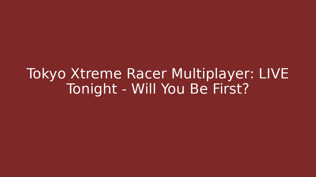 Tokyo Xtreme Racer Multiplayer: LIVE Tonight – Will You Be First?