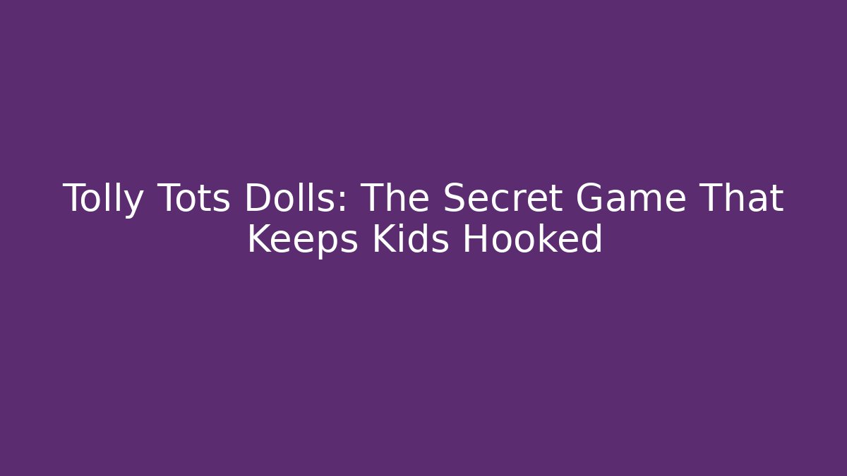 Tolly Tots Dolls: The Secret Game That Keeps Kids Hooked