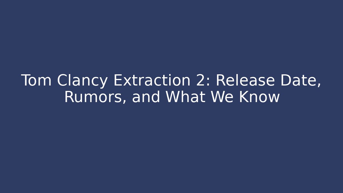 Tom Clancy Extraction 2: Release Date, Rumors, and What We Know