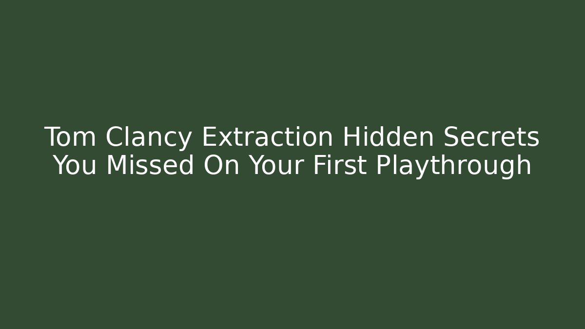 Tom Clancy Extraction Hidden Secrets You Missed On Your First Playthrough