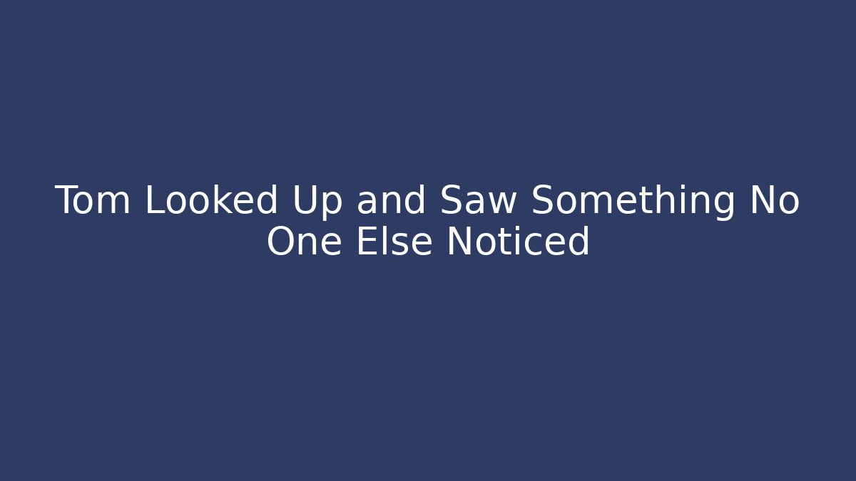Tom Looked Up and Saw Something No One Else Noticed