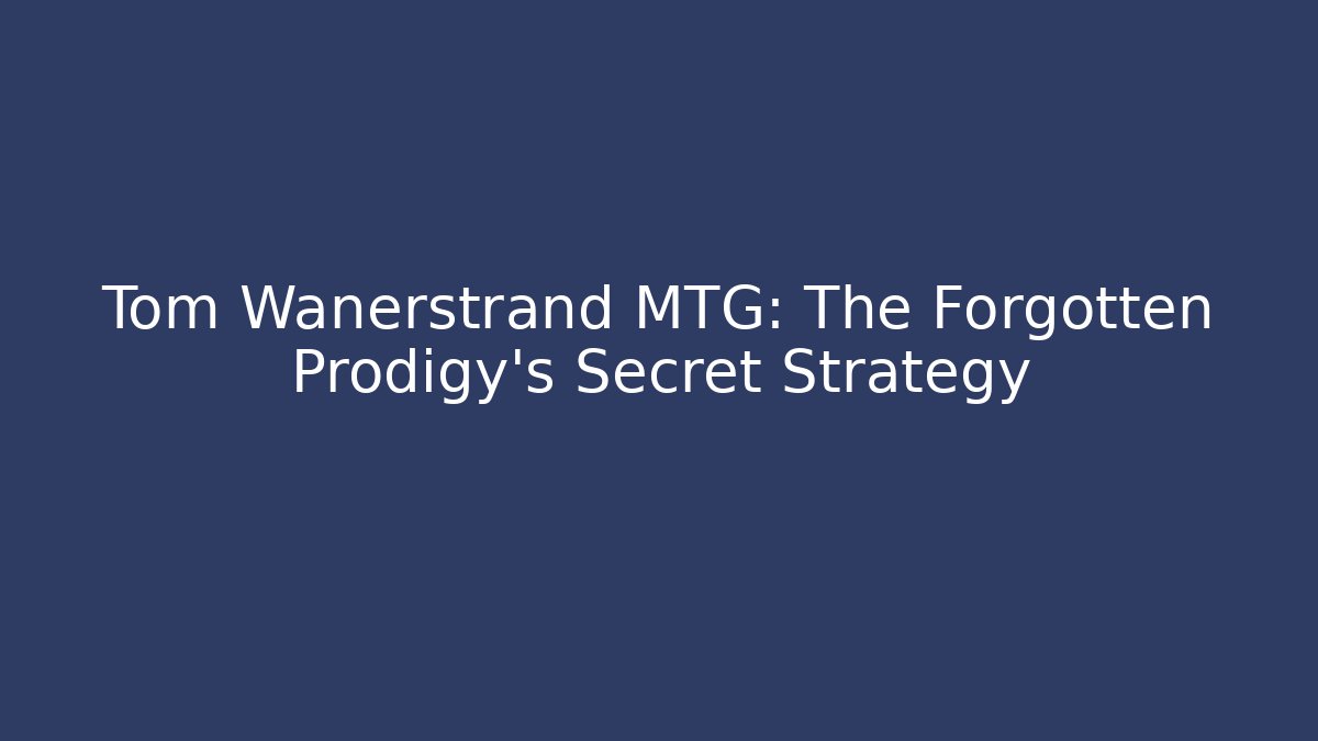 Tom Wanerstrand MTG: The Forgotten Prodigy's Secret Strategy