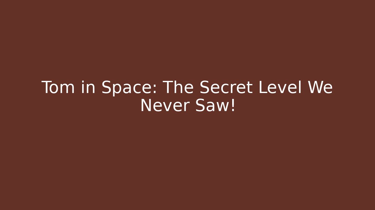 Tom in Space: The Secret Level We Never Saw!