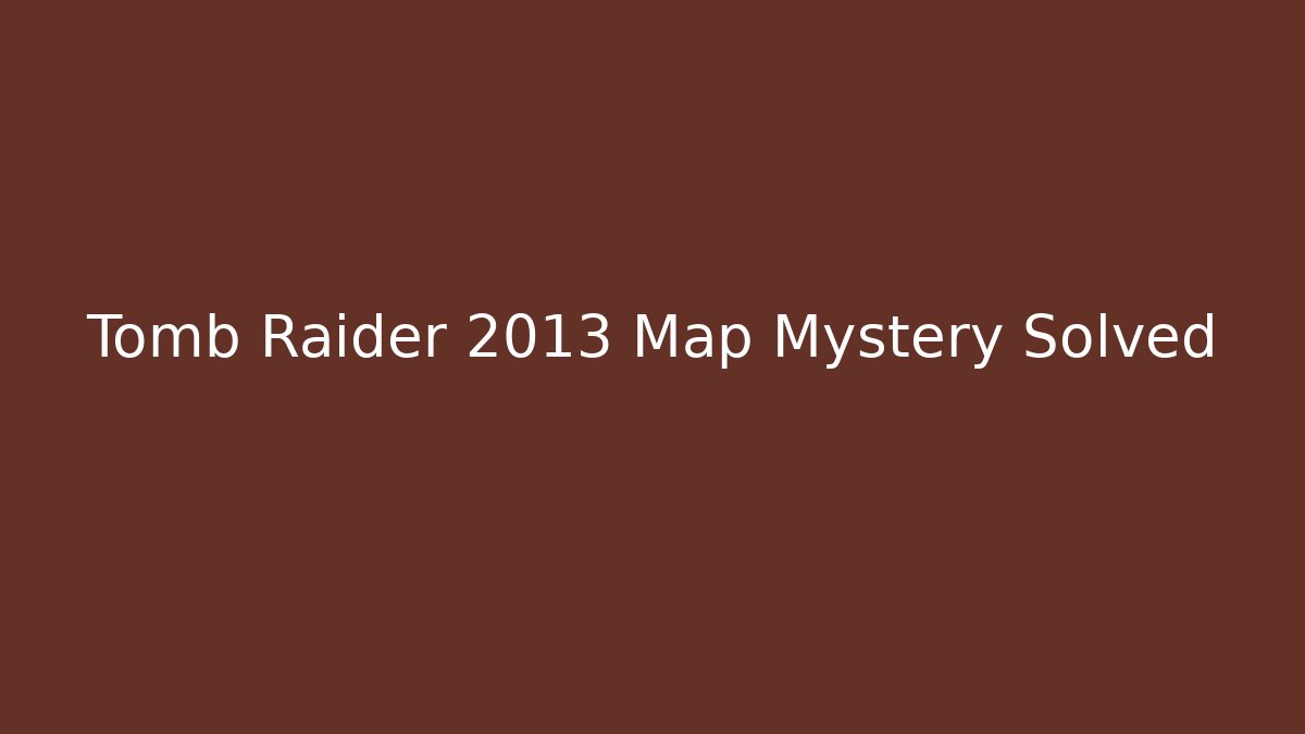 Tomb Raider 2013 Map Mystery Solved
