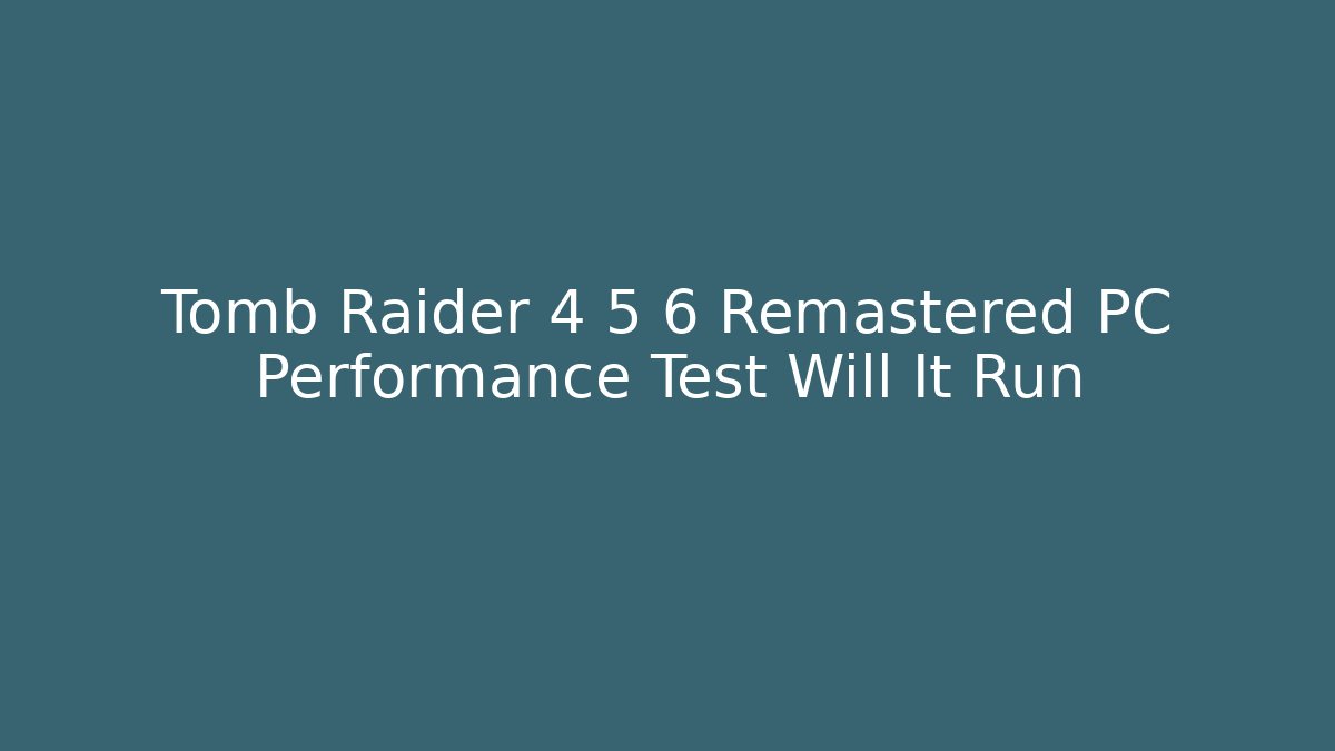 Tomb Raider 4 5 6 Remastered PC Performance Test Will It Run