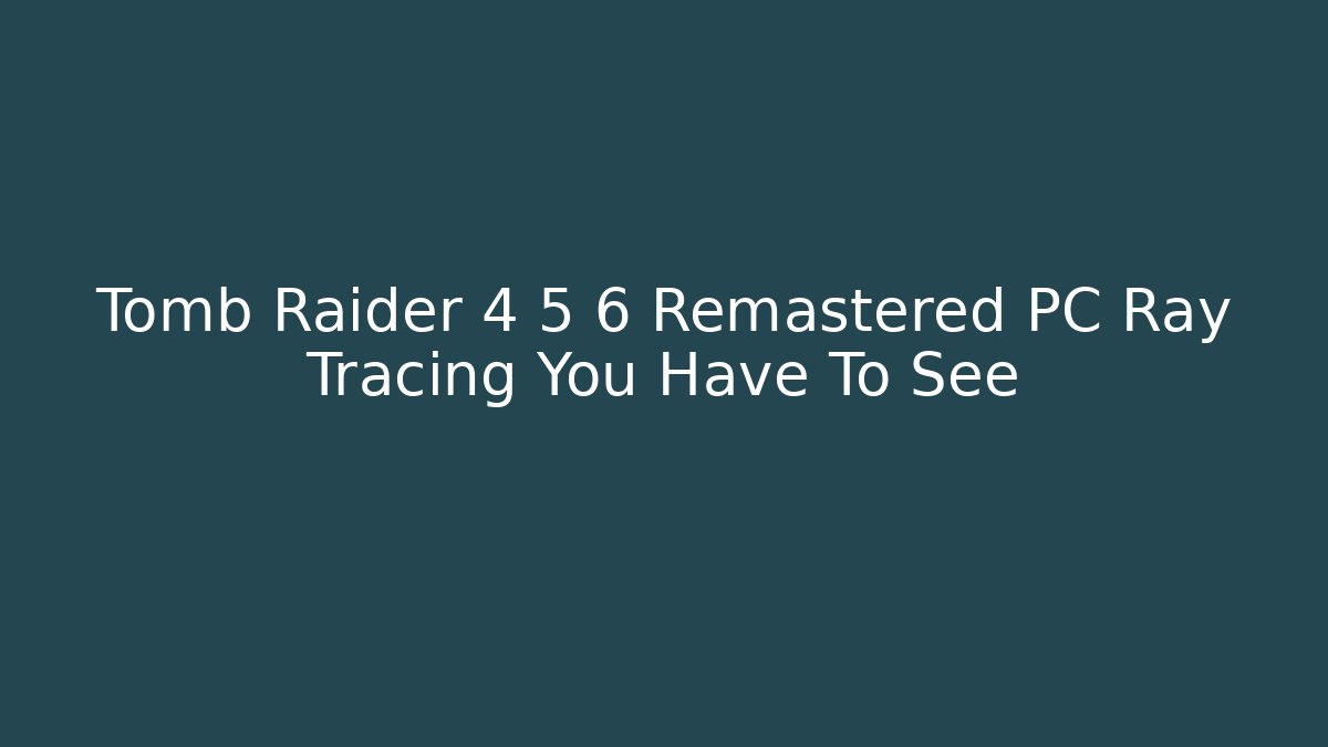 Tomb Raider 4 5 6 Remastered PC Ray Tracing You Have To See