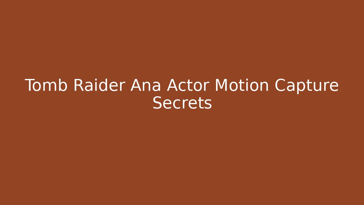 Tomb Raider Ana Actor Motion Capture Secrets - Vintage E-Juice
