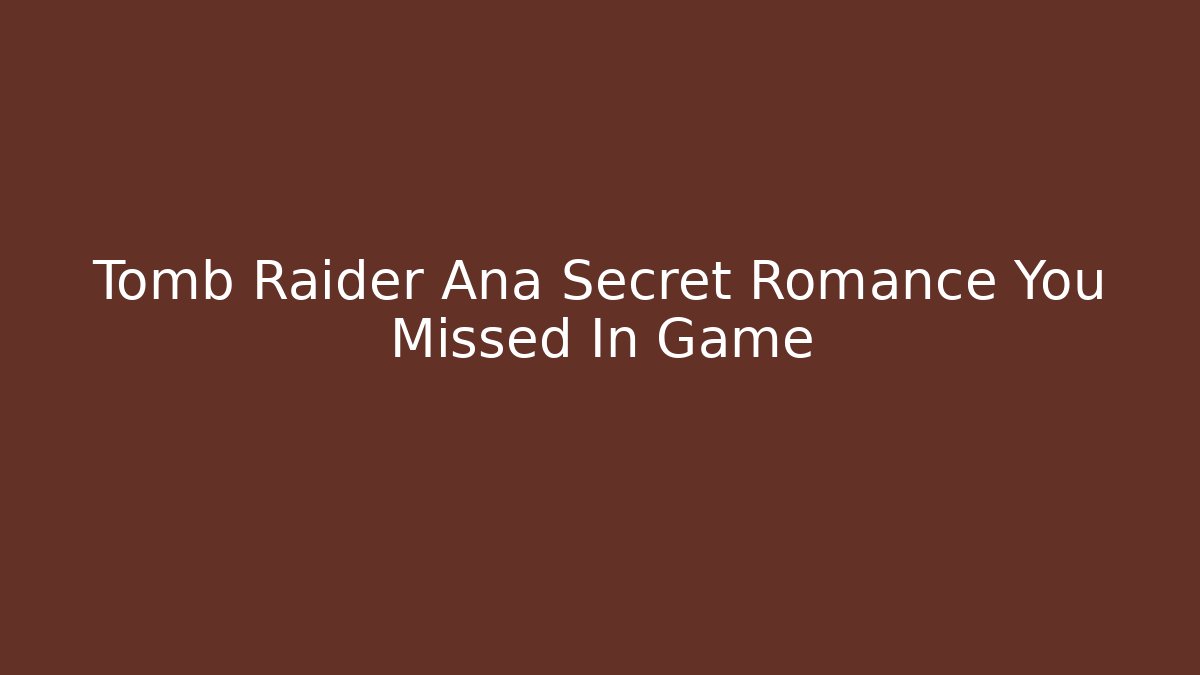 Tomb Raider Ana Secret Romance You Missed In Game