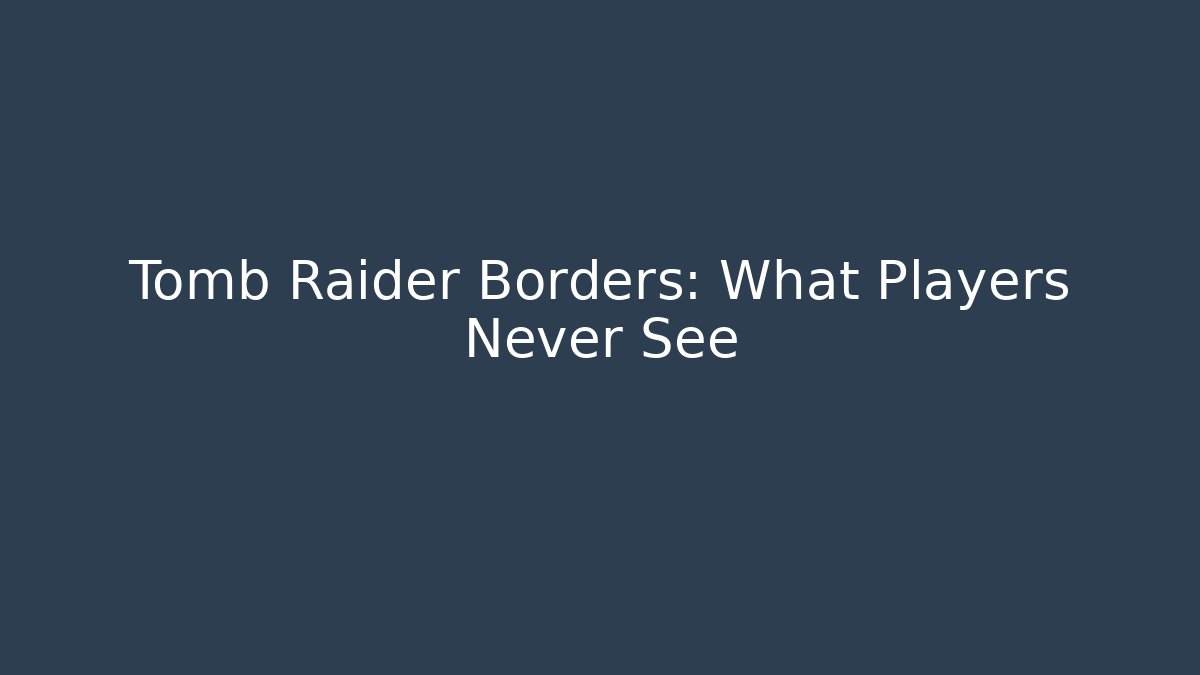 Tomb Raider Borders: What Players Never See